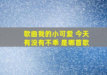 歌曲我的小可爱 今天有没有不乖 是哪首歌